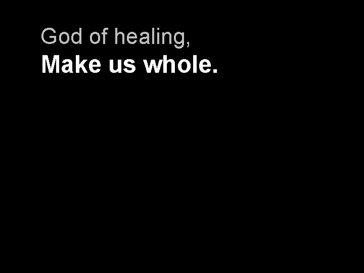 God of healing, Make us whole. 