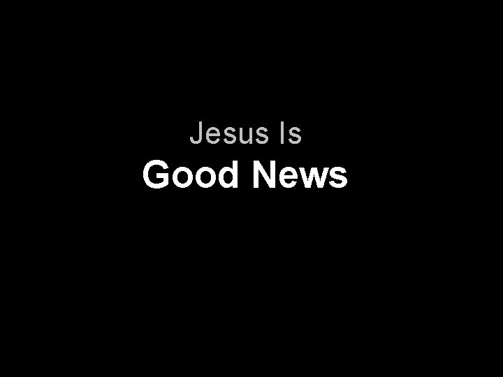 Jesus Is Good News 