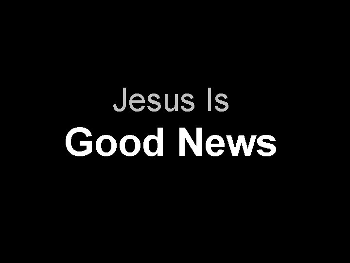 Jesus Is Good News 