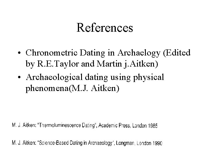 References • Chronometric Dating in Archaelogy (Edited by R. E. Taylor and Martin j.