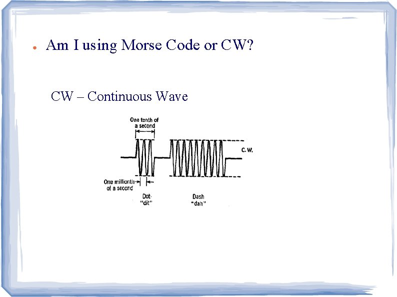 ● Am I using Morse Code or CW? CW – Continuous Wave 