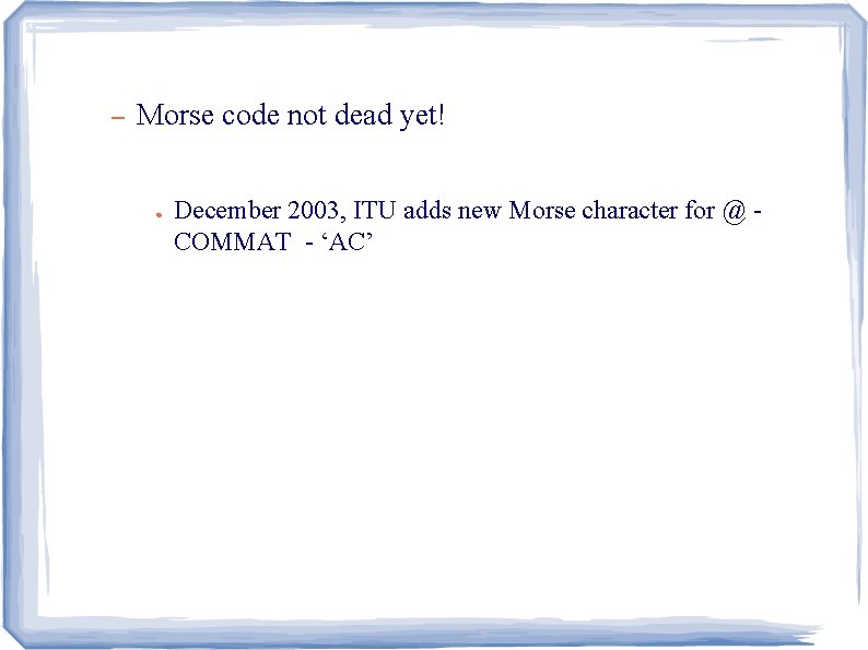 – Morse code not dead yet! ● December 2003, ITU adds new Morse character