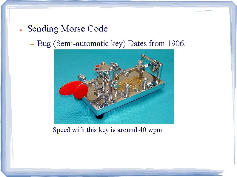 ● Sending Morse Code – Bug (Semi-automatic key) Dates from 1906. Speed with this