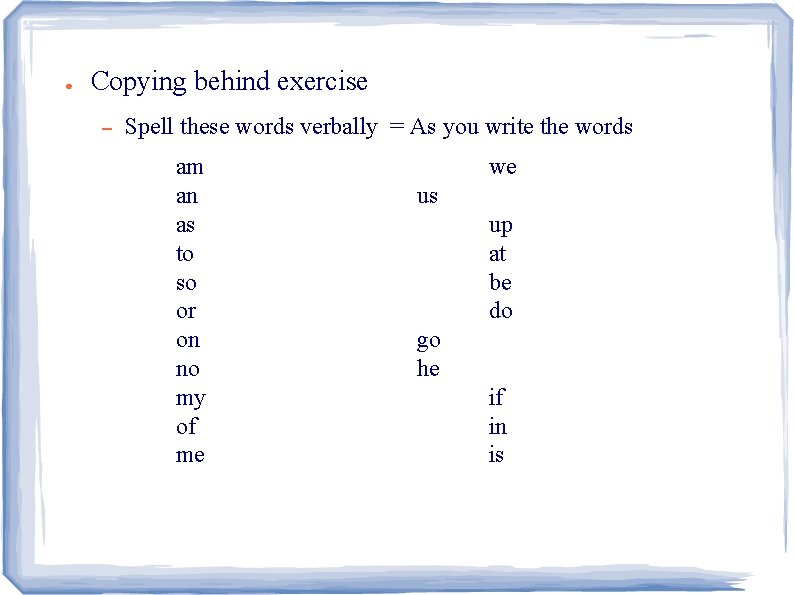 ● Copying behind exercise – Spell these words verbally = As you write the