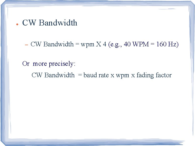 ● CW Bandwidth – CW Bandwidth = wpm X 4 (e. g. , 40