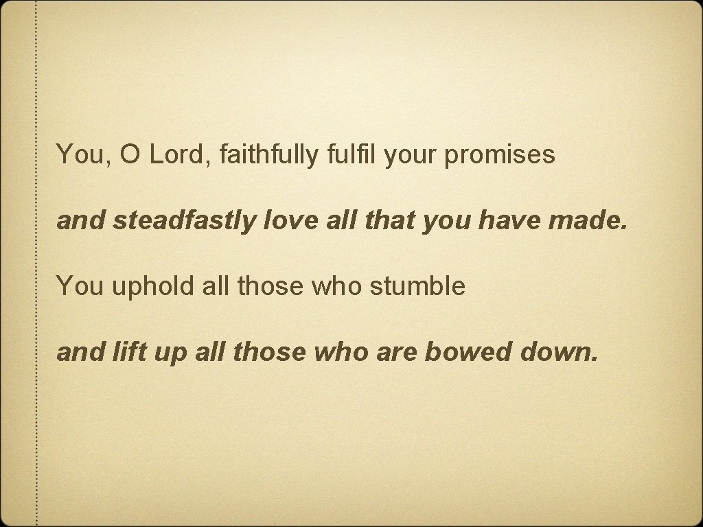 You, O Lord, faithfully fulfil your promises and steadfastly love all that you have