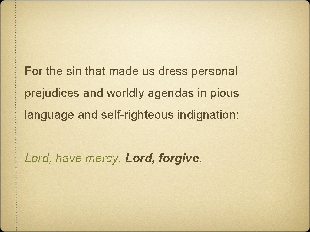 For the sin that made us dress personal prejudices and worldly agendas in pious