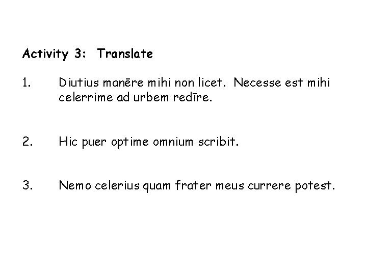 Activity 3: Translate 1. Diutius manēre mihi non licet. Necesse est mihi celerrime ad
