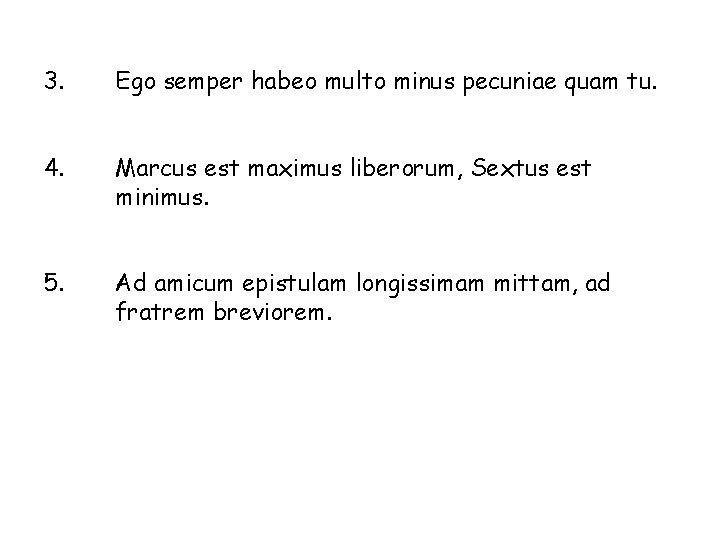 3. Ego semper habeo multo minus pecuniae quam tu. 4. Marcus est maximus liberorum,