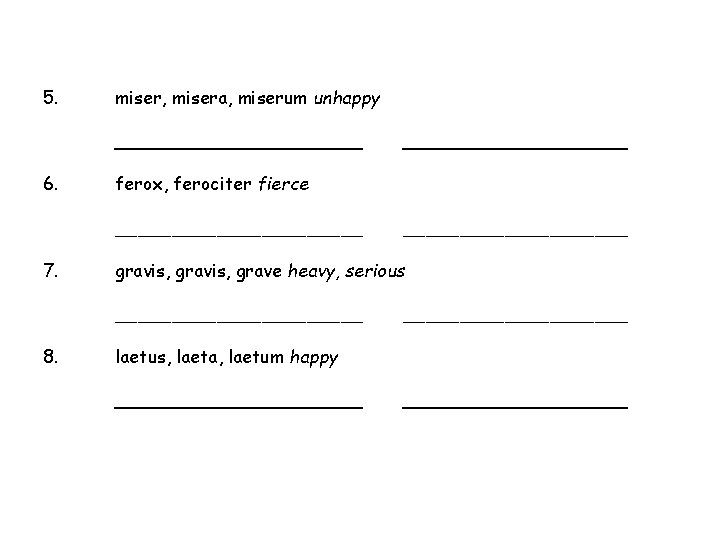 5. miser, misera, miserum unhappy ___________ 6. ferox, ferociter fierce ___________ 7. __________ gravis,