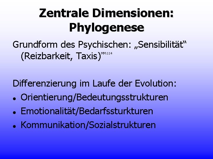 Zentrale Dimensionen: Phylogenese Grundform des Psychischen: „Sensibilität“ (Reizbarkeit, Taxis) MM: 114 Differenzierung im Laufe