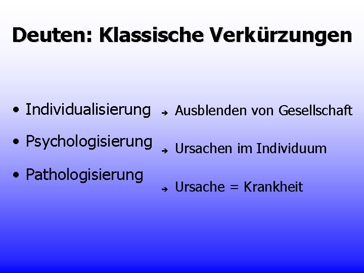 Deuten: Klassische Verkürzungen • Individualisierung • Psychologisierung Ausblenden von Gesellschaft Ursachen im Individuum Ursache