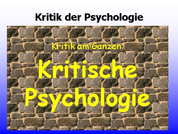 Kritik der Psychologie Kritik an Aspekten bzw. von Mängeln: Kritik am Ganzen: Kritische Psychologie