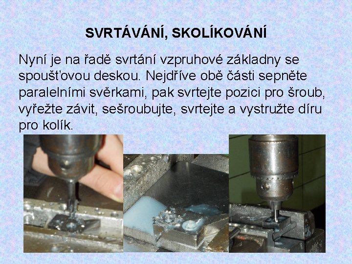 SVRTÁVÁNÍ, SKOLÍKOVÁNÍ Nyní je na řadě svrtání vzpruhové základny se spoušťovou deskou. Nejdříve obě