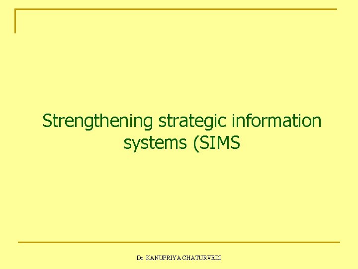 Strengthening strategic information systems (SIMS Dr. KANUPRIYA CHATURVEDI 