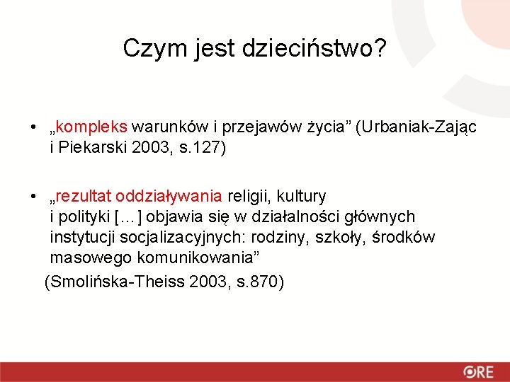 Czym jest dzieciństwo? • „kompleks warunków i przejawów życia” (Urbaniak-Zając i Piekarski 2003, s.