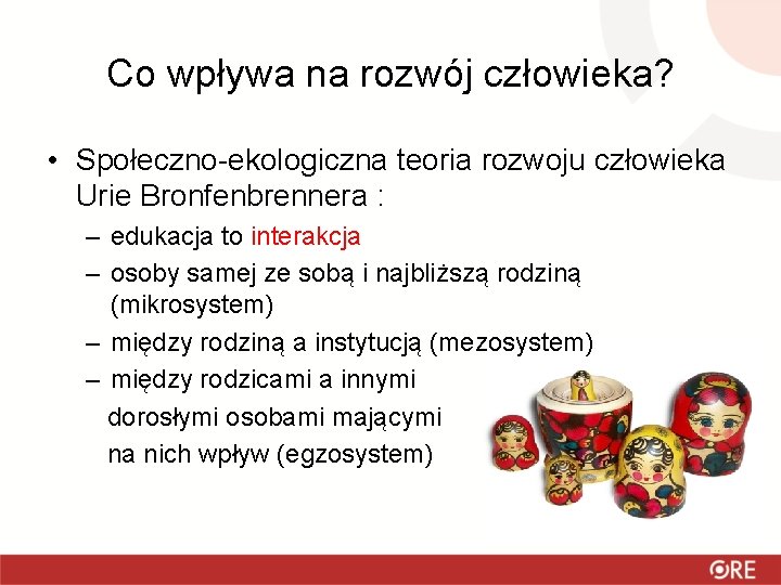 Co wpływa na rozwój człowieka? • Społeczno-ekologiczna teoria rozwoju człowieka Urie Bronfenbrennera : –