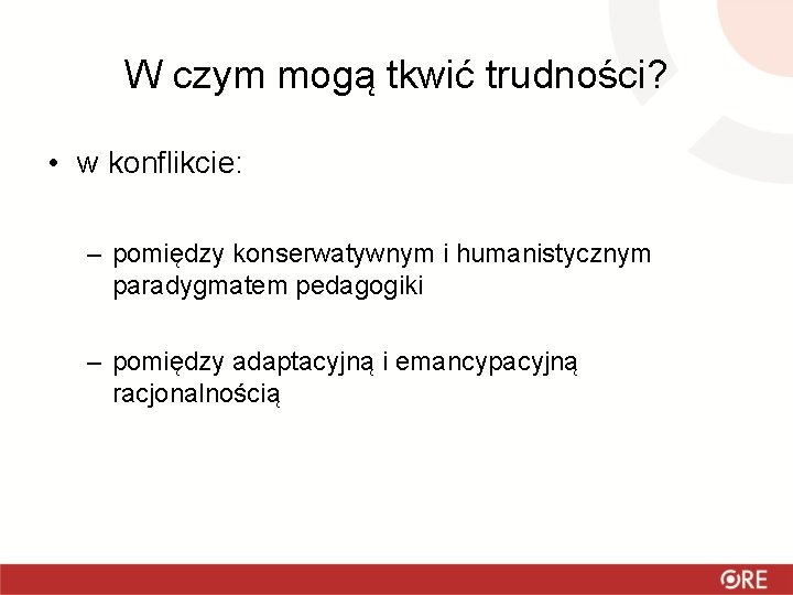 W czym mogą tkwić trudności? • w konflikcie: – pomiędzy konserwatywnym i humanistycznym paradygmatem