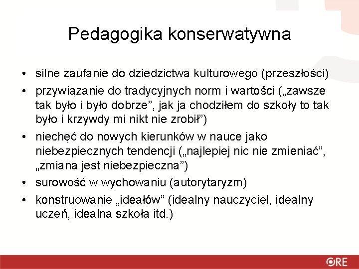 Pedagogika konserwatywna • silne zaufanie do dziedzictwa kulturowego (przeszłości) • przywiązanie do tradycyjnych norm