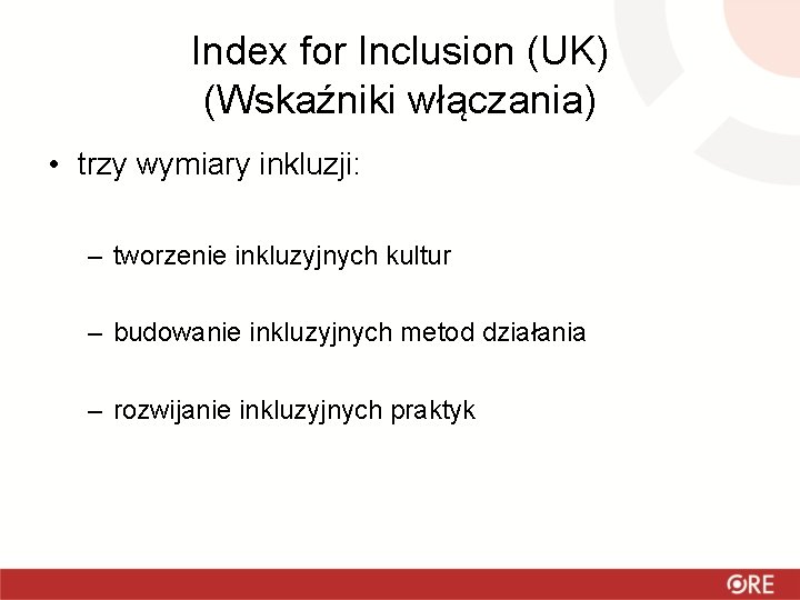 Index for Inclusion (UK) (Wskaźniki włączania) • trzy wymiary inkluzji: – tworzenie inkluzyjnych kultur