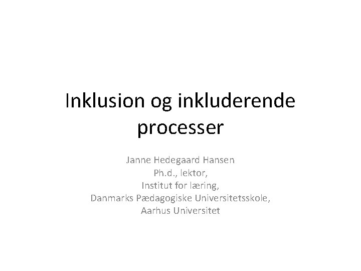 Inklusion og inkluderende processer Janne Hedegaard Hansen Ph. d. , lektor, Institut for læring,