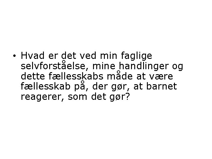  • Hvad er det ved min faglige selvforståelse, mine handlinger og dette fællesskabs