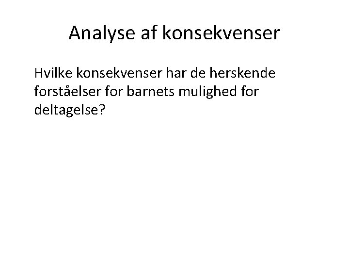 Analyse af konsekvenser Hvilke konsekvenser har de herskende forståelser for barnets mulighed for deltagelse?