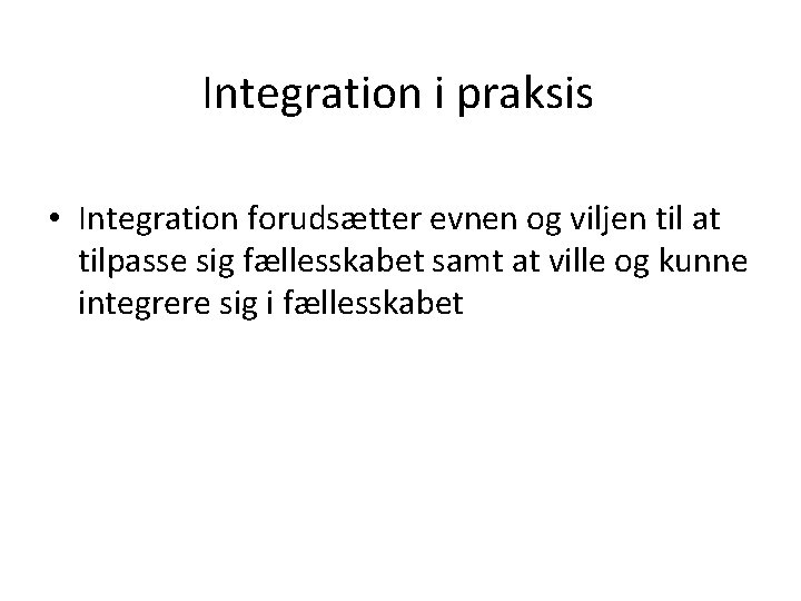 Integration i praksis • Integration forudsætter evnen og viljen til at tilpasse sig fællesskabet