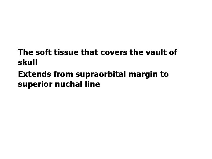 The soft tissue that covers the vault of skull Extends from supraorbital margin to