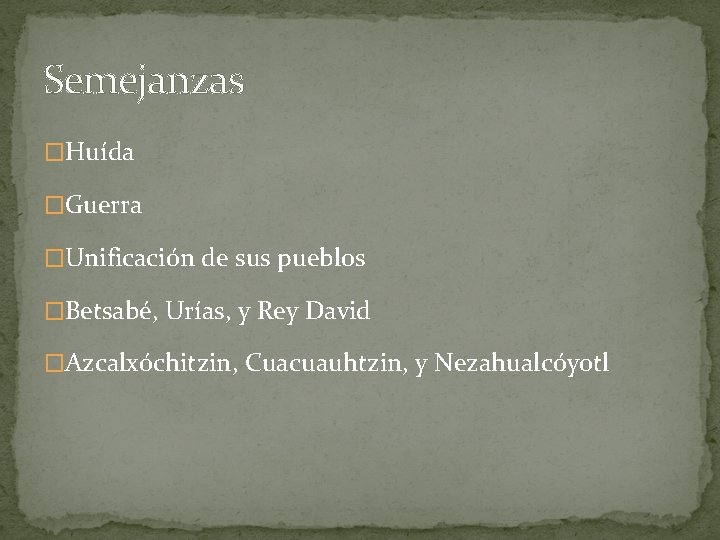 Semejanzas �Huída �Guerra �Unificación de sus pueblos �Betsabé, Urías, y Rey David �Azcalxóchitzin, Cuacuauhtzin,