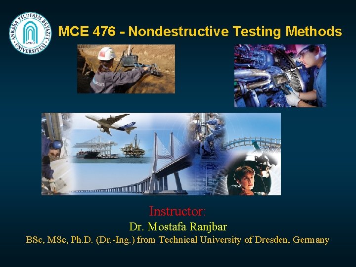 MCE 476 - Nondestructive Testing Methods Instructor: Dr. Mostafa Ranjbar BSc, MSc, Ph. D.