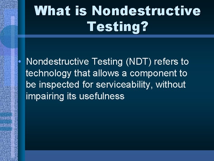 What is Nondestructive Testing? • Nondestructive Testing (NDT) refers to technology that allows a