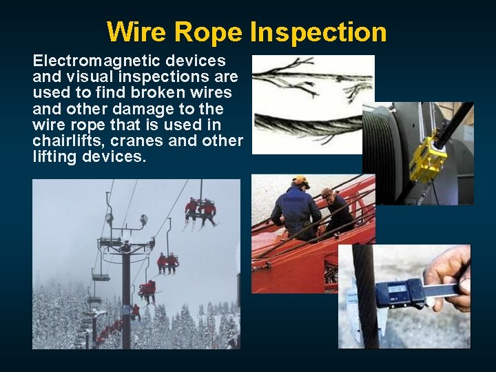 Wire Rope Inspection Electromagnetic devices and visual inspections are used to find broken wires