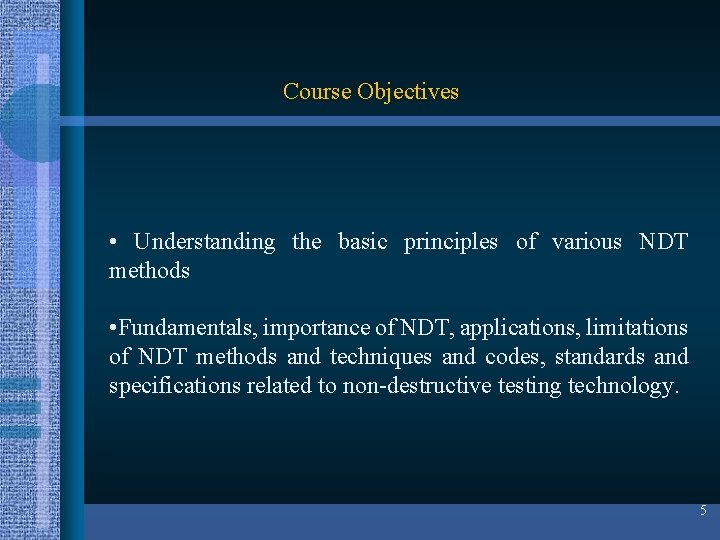 Course Objectives • Understanding the basic principles of various NDT methods • Fundamentals, importance