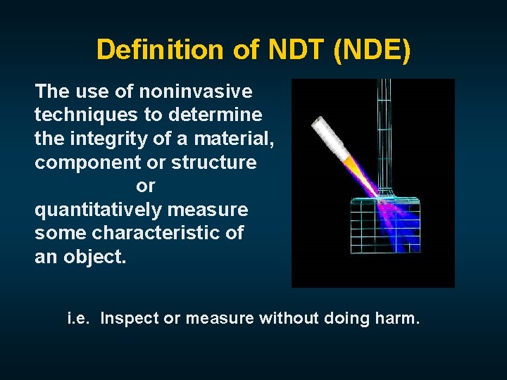 Definition of NDT (NDE) The use of noninvasive techniques to determine the integrity of