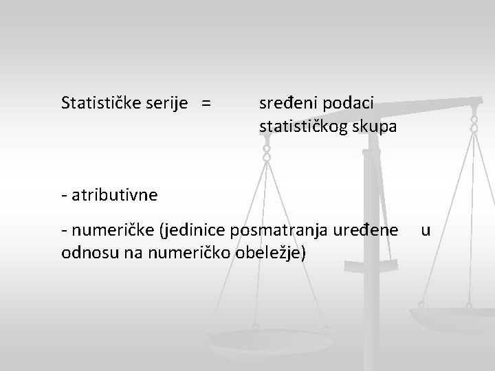 Statističke serije = sređeni podaci statističkog skupa - atributivne - numeričke (jedinice posmatranja uređene