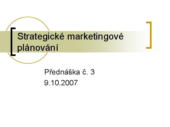 Strategické marketingové plánování Přednáška č. 3 9. 10. 2007 