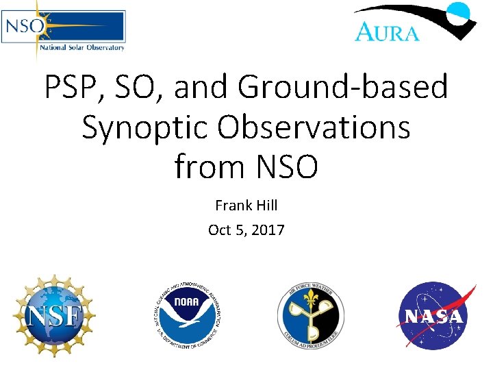 PSP, SO, and Ground-based Synoptic Observations from NSO Frank Hill Oct 5, 2017 