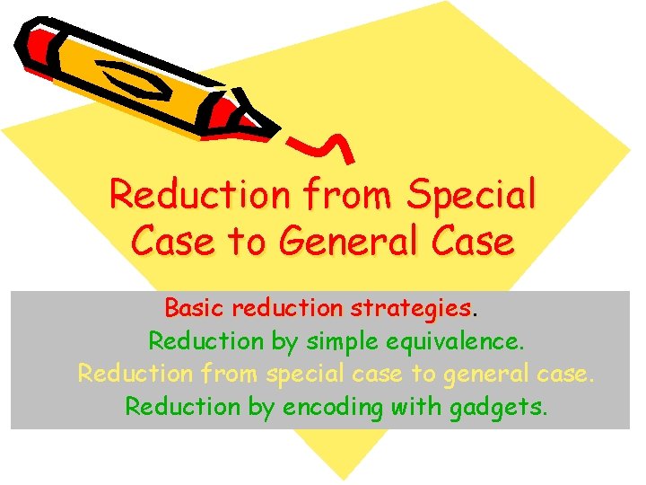 Reduction from Special Case to General Case Basic reduction strategies. Reduction by simple equivalence.