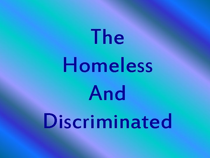 The Homeless And Discriminated 