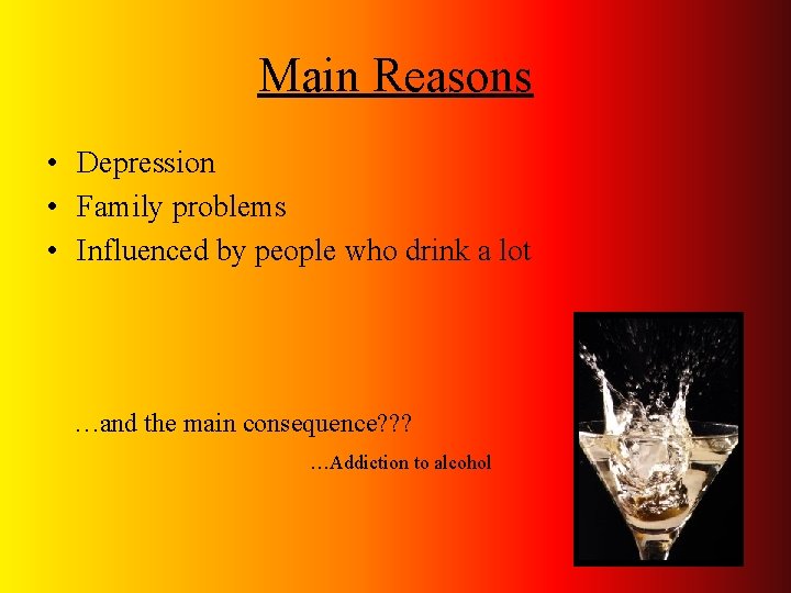 Main Reasons • Depression • Family problems • Influenced by people who drink a
