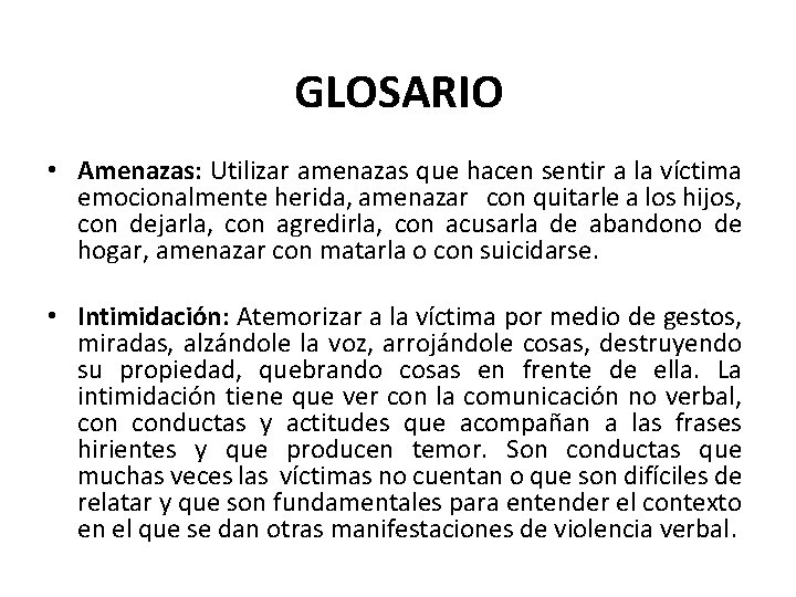 GLOSARIO • Amenazas: Utilizar amenazas que hacen sentir a la víctima emocionalmente herida, amenazar