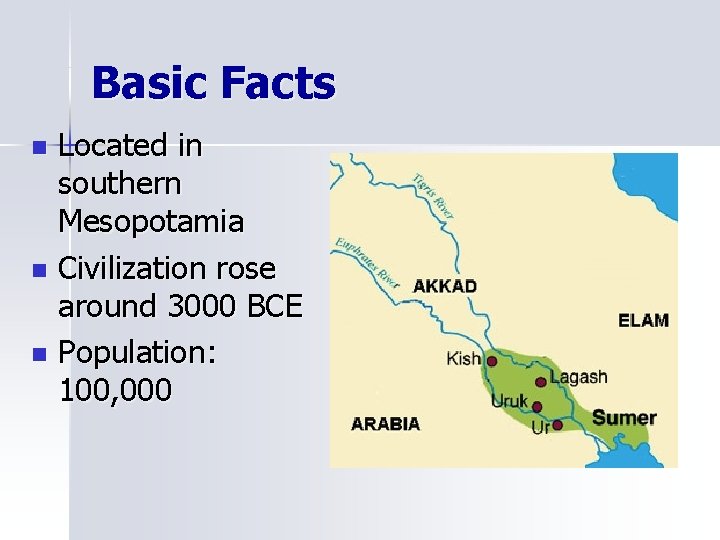 Basic Facts Located in southern Mesopotamia n Civilization rose around 3000 BCE n Population: