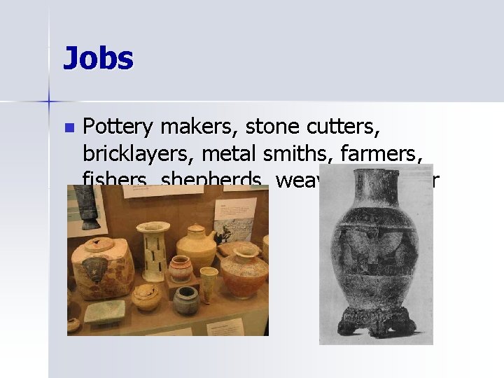 Jobs n Pottery makers, stone cutters, bricklayers, metal smiths, farmers, fishers, shepherds, weavers, leather