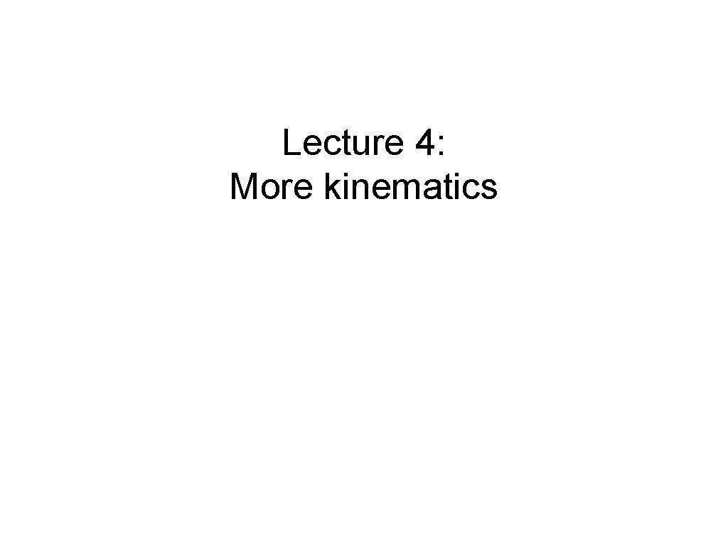 Lecture 4: More kinematics Lecture 4: More kinematics