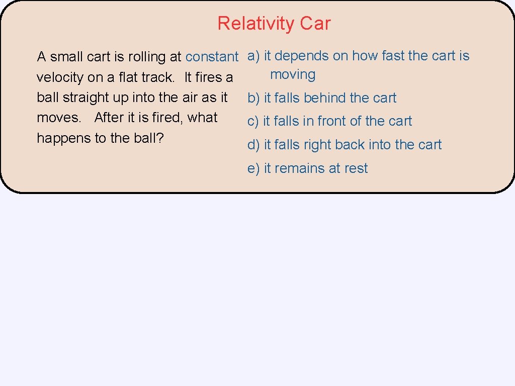 Relativity Car A small cart is rolling at constant velocity on a flat track. Relativity Car A small cart is rolling at constant velocity on a flat track.