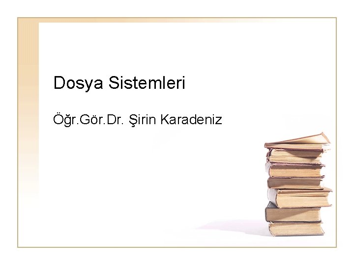 Dosya Sistemleri Öğr. Gör. Dr. Şirin Karadeniz 