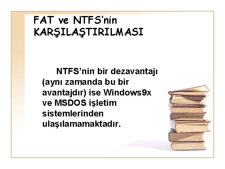 FAT ve NTFS’nin KARŞILAŞTIRILMASI NTFS’nin bir dezavantajı (aynı zamanda bu bir avantajdır) ise Windows