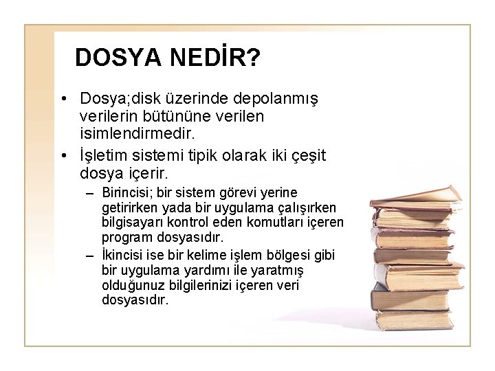 DOSYA NEDİR? • Dosya; disk üzerinde depolanmış verilerin bütününe verilen isimlendirmedir. • İşletim sistemi