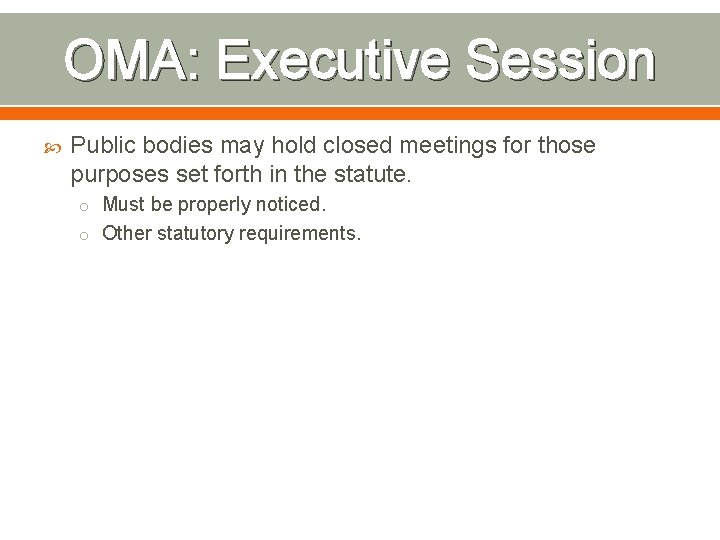 OMA: Executive Session Public bodies may hold closed meetings for those purposes set forth